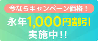 今ならキャンペーン価格！永年1,000円割引実施中！！